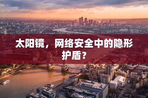 太阳镜，网络安全中的隐形护盾？