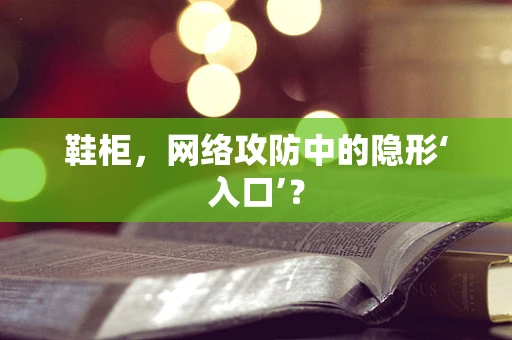 鞋柜，网络攻防中的隐形‘入口’？