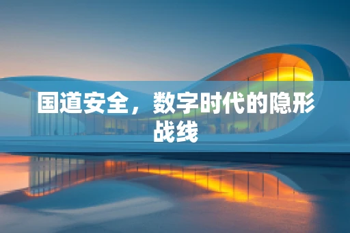 国道安全，数字时代的隐形战线