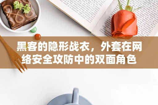 黑客的隐形战衣，外套在网络安全攻防中的双面角色