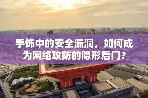 手饰中的安全漏洞，如何成为网络攻防的隐形后门？