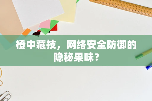 橙中藏技，网络安全防御的隐秘果味？