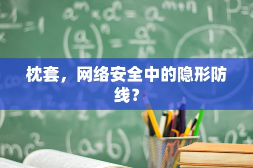 枕套，网络安全中的隐形防线？