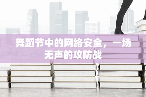 舞蹈节中的网络安全，一场无声的攻防战
