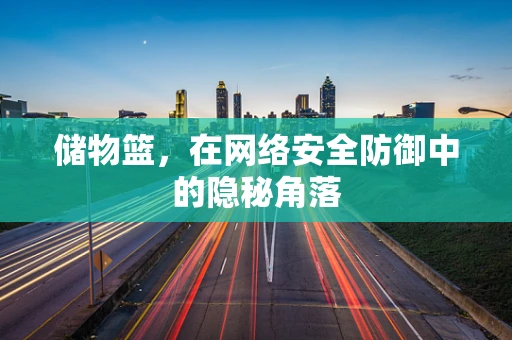 储物篮，在网络安全防御中的隐秘角落
