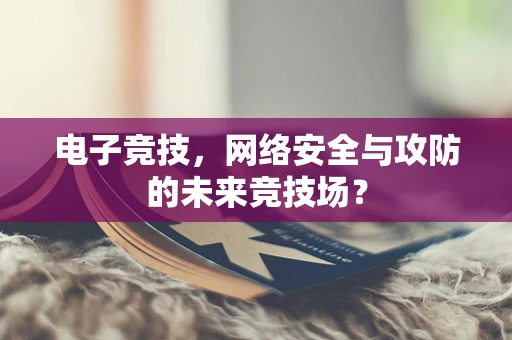 电子竞技，网络安全与攻防的未来竞技场？