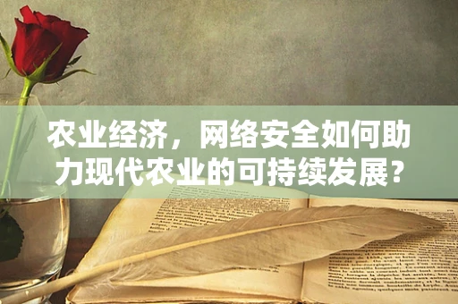 农业经济，网络安全如何助力现代农业的可持续发展？