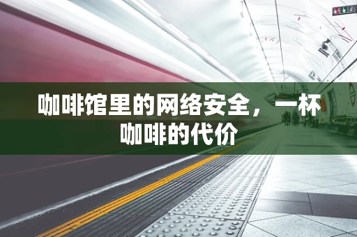 咖啡馆里的网络安全，一杯咖啡的代价