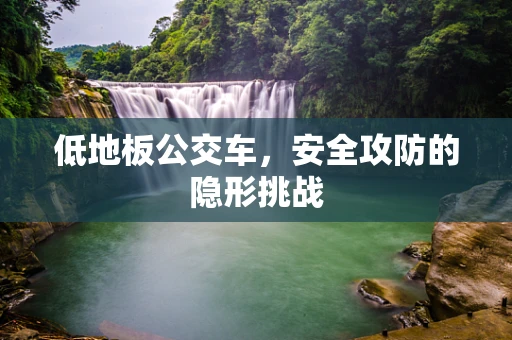 低地板公交车，安全攻防的隐形挑战