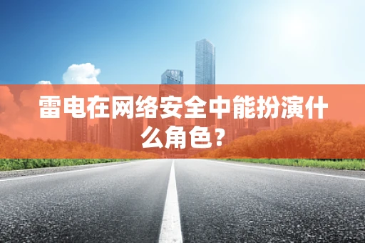 雷电在网络安全中能扮演什么角色？