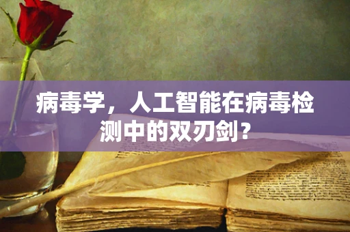 病毒学，人工智能在病毒检测中的双刃剑？