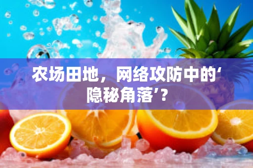 农场田地，网络攻防中的‘隐秘角落’？