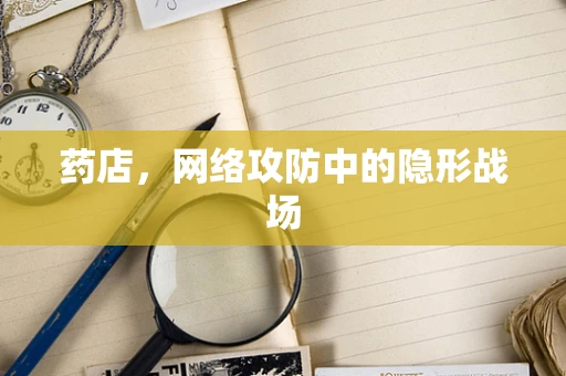 药店，网络攻防中的隐形战场