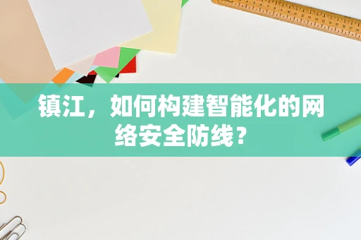 镇江，如何构建智能化的网络安全防线？