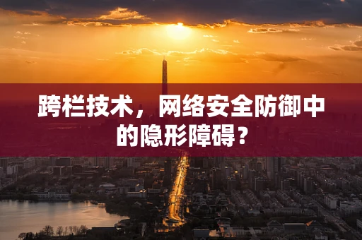 跨栏技术，网络安全防御中的隐形障碍？