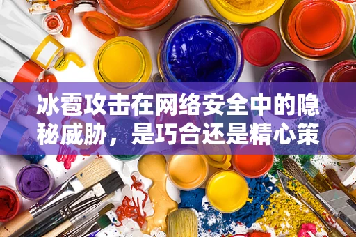 冰雹攻击在网络安全中的隐秘威胁，是巧合还是精心策划？