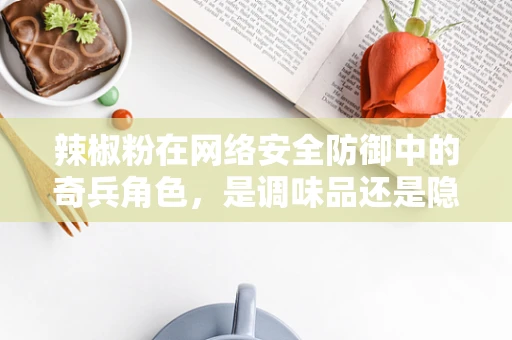 辣椒粉在网络安全防御中的奇兵角色，是调味品还是隐秘武器？