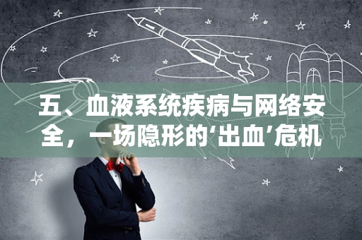 五、血液系统疾病与网络安全，一场隐形的‘出血’危机？