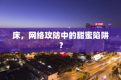 床，网络攻防中的甜蜜陷阱？
