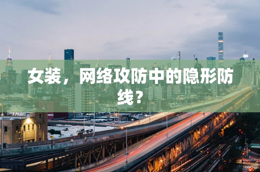 女装，网络攻防中的隐形防线？