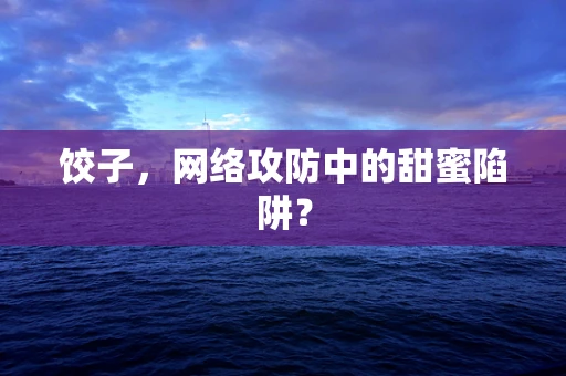 饺子，网络攻防中的甜蜜陷阱？