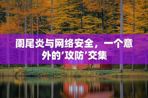 阑尾炎与网络安全，一个意外的‘攻防’交集