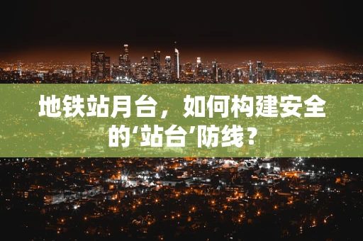地铁站月台，如何构建安全的‘站台’防线？