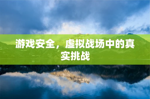 游戏安全，虚拟战场中的真实挑战