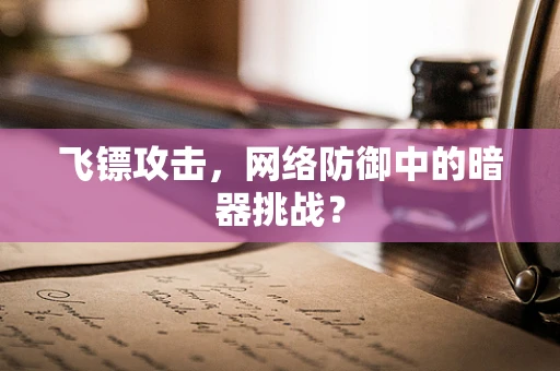 飞镖攻击，网络防御中的暗器挑战？