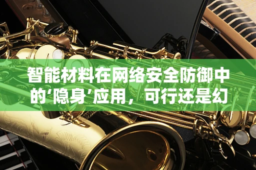 智能材料在网络安全防御中的‘隐身’应用，可行还是幻想？