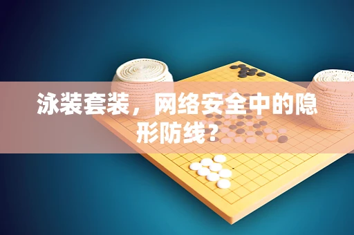 泳装套装，网络安全中的隐形防线？