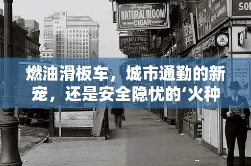 燃油滑板车，城市通勤的新宠，还是安全隐忧的‘火种’？
