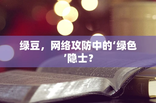 绿豆，网络攻防中的‘绿色’隐士？