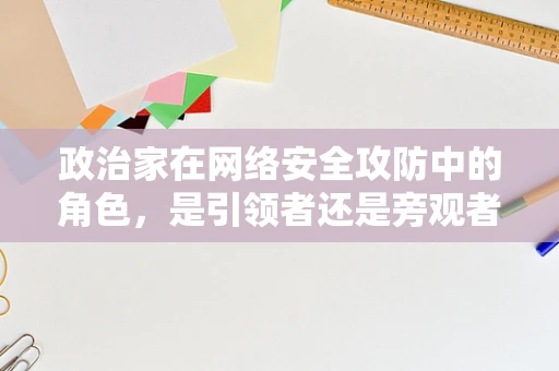 政治家在网络安全攻防中的角色，是引领者还是旁观者？
