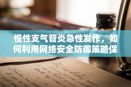 慢性支气管炎急性发作，如何利用网络安全防御策略保护患者健康信息？