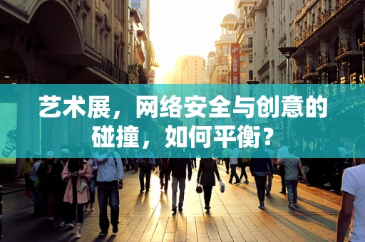 艺术展，网络安全与创意的碰撞，如何平衡？