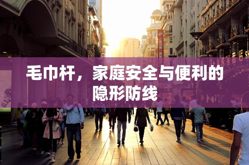 毛巾杆，家庭安全与便利的隐形防线