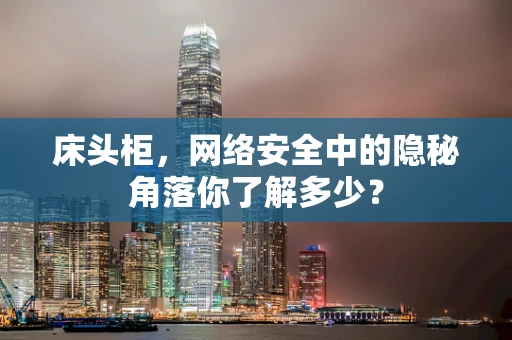 床头柜，网络安全中的隐秘角落你了解多少？