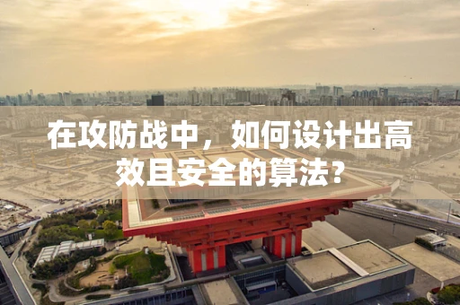在攻防战中，如何设计出高效且安全的算法？