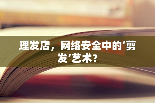 理发店，网络安全中的‘剪发’艺术？