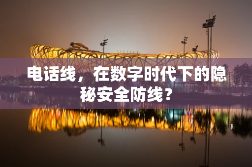 电话线，在数字时代下的隐秘安全防线？