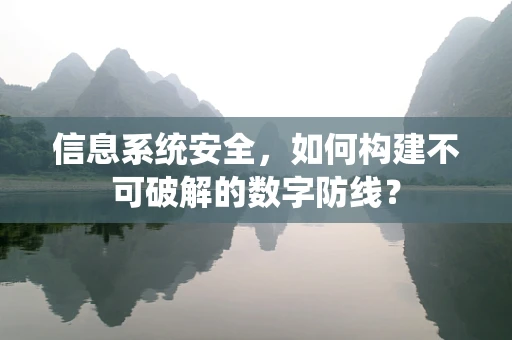 信息系统安全，如何构建不可破解的数字防线？