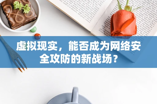 虚拟现实，能否成为网络安全攻防的新战场？