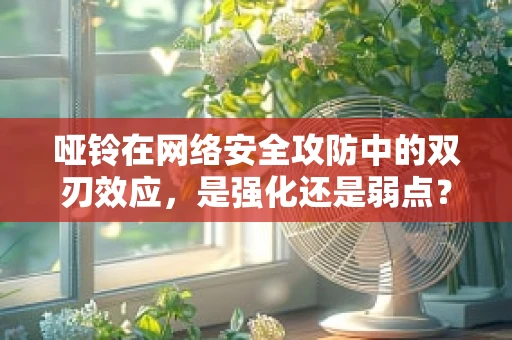 哑铃在网络安全攻防中的双刃效应，是强化还是弱点？