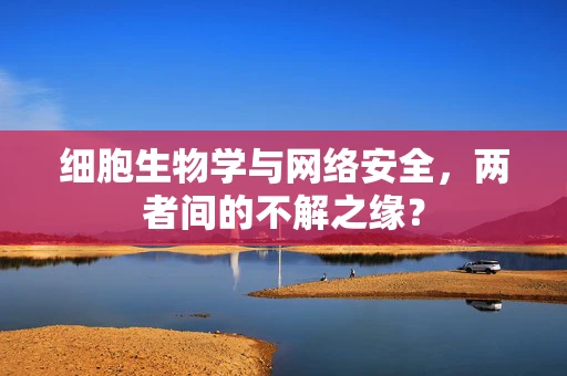 细胞生物学与网络安全，两者间的不解之缘？
