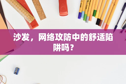 沙发，网络攻防中的舒适陷阱吗？