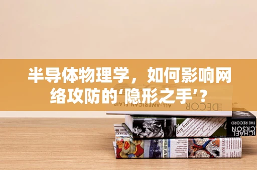 半导体物理学，如何影响网络攻防的‘隐形之手’？
