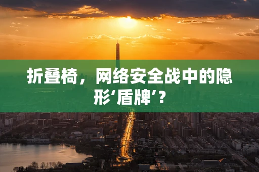 折叠椅，网络安全战中的隐形‘盾牌’？