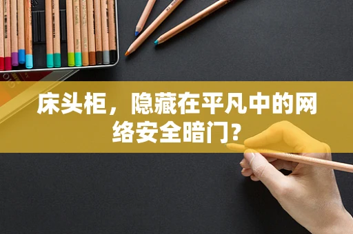 床头柜，隐藏在平凡中的网络安全暗门？