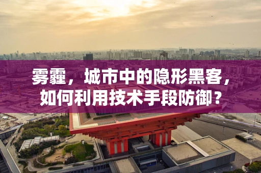 雾霾，城市中的隐形黑客，如何利用技术手段防御？